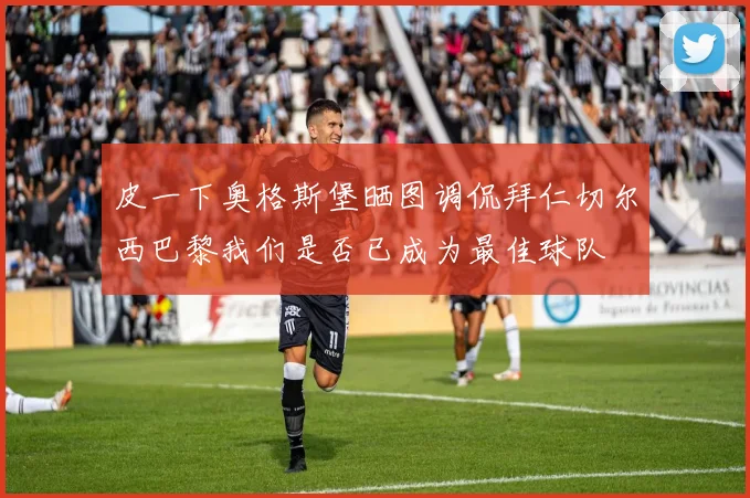 皮一下奥格斯堡晒图调侃拜仁切尔西巴黎我们是否已成为最佳球队