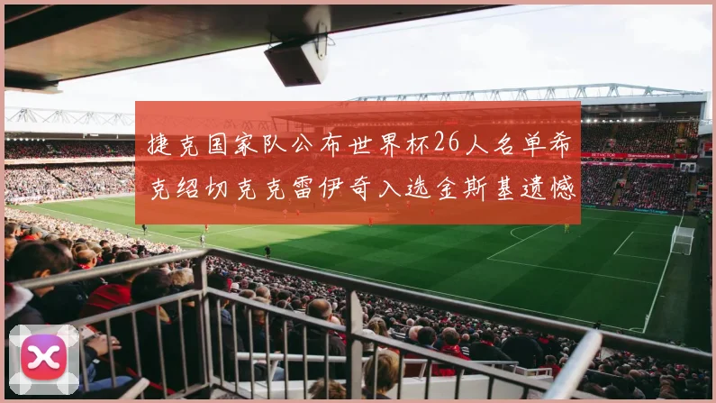捷克国家队公布世界杯26人名单希克绍切克克雷伊奇入选金斯基遗憾落选