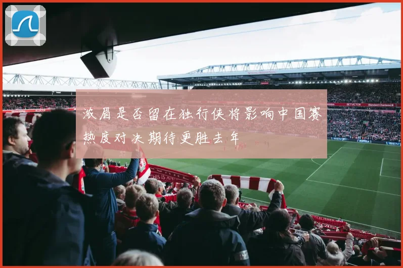 浓眉是否留在独行侠将影响中国赛热度对决期待更胜去年