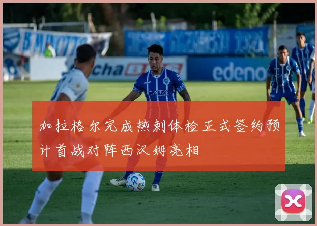 加拉格尔完成热刺体检正式签约预计首战对阵西汉姆亮相
