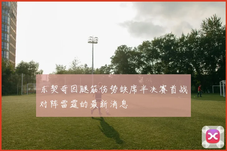 东契奇因腿筋伤势缺席半决赛首战对阵雷霆的最新消息