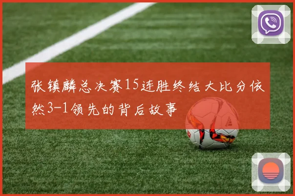 张镇麟总决赛15连胜终结大比分依然3-1领先的背后故事