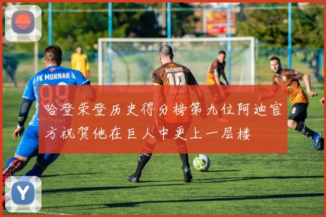哈登荣登历史得分榜第九位阿迪官方祝贺他在巨人中更上一层楼