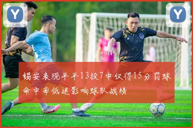 锡安表现平平13投7中仅得15分罚球命中率低迷影响球队战绩